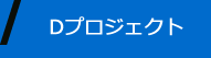 Dプロジェクト